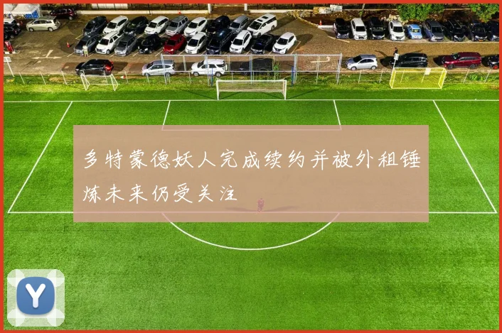 多特蒙德妖人完成续约并被外租锤炼未来仍受关注