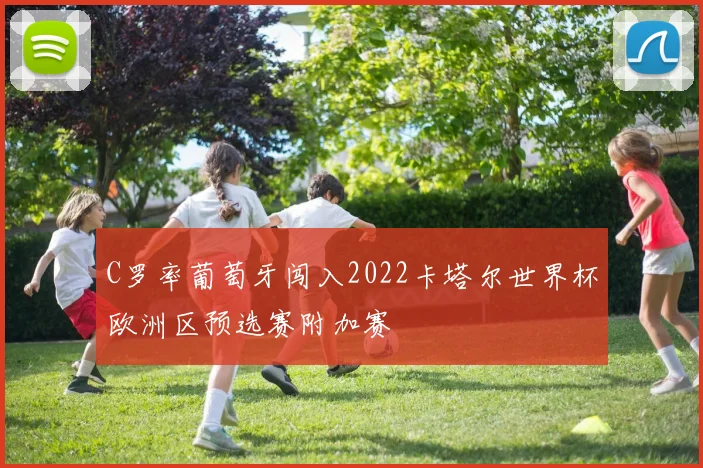 C罗率葡萄牙闯入2022卡塔尔世界杯欧洲区预选赛附加赛