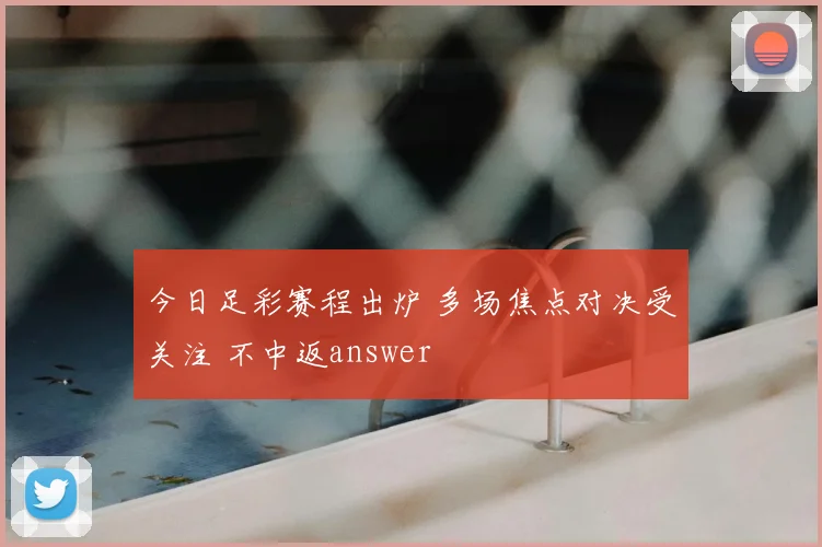 今日足彩赛程出炉 多场焦点对决受关注 不中返answer