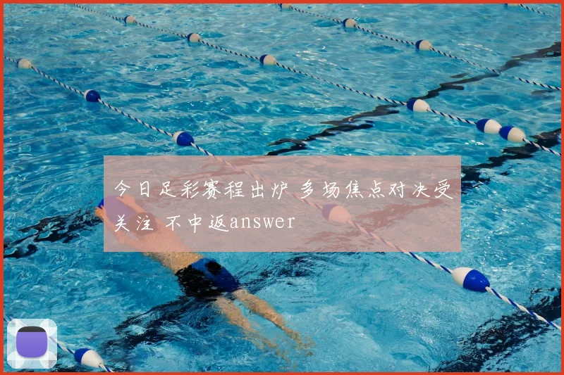 今日足彩赛程出炉 多场焦点对决受关注 不中返answer