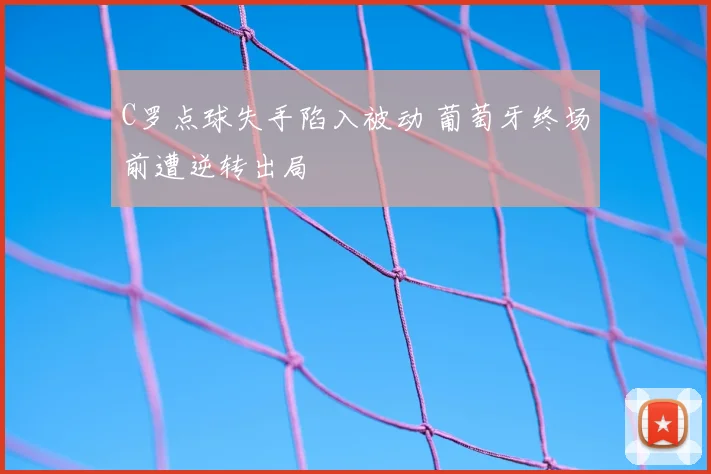 C罗点球失手陷入被动 葡萄牙终场前遭逆转出局